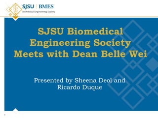 SJSU Biomedical Engineering Society Meets with Dean Belle Wei Presented by Sheena Deol and Ricardo Duque 