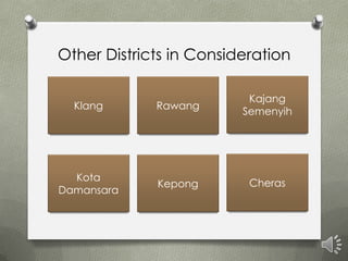 Other Districts in Consideration

                          Kajang
  Klang      Rawang
                         Semenyih




  Kota
             Kepong       Cheras
Damansara
 