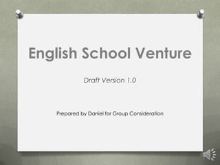 English School Venture
             Draft Version 1.0



   Prepared by Daniel for Group Consideration
 