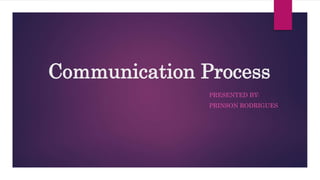 Communication Process
PRESENTED BY:
PRINSON RODRIGUES
 