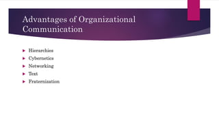 Advantages of Organizational
Communication
 Hierarchies
 Cybernetics
 Networking
 Text
 Fraternization
 