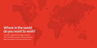 Where in the world
do you want to work?
Semcon is a global technology company
with more than 40 sites on three continents.
Read more about us at www.semcon.com.
 