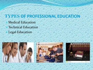 TYPES OF PROFESSIONAL EDUCATION
Medical Education
Technical Education
Legal Education
 