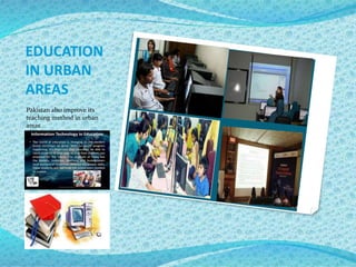 EDUCATION
IN URBAN
AREAS
Pakistan also improve its
teaching method in urban
areas
 