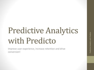 How does Predicto
work?
What is predictive analytics?
How can Predicto improve retention, conversion, virality and
other KPIs?
Predicto.–apredictiveanalytics
systemfore-commerce
 