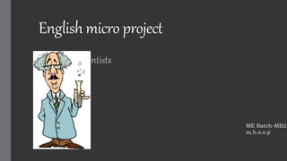 English micro project
Indian Scientists
ME Batch-MB2
m.h.s.s.p
 