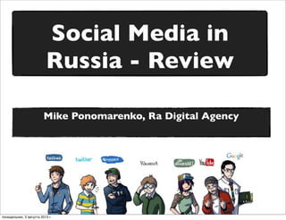 Social Media in
Russia - Review
Mike Ponomarenko, Ra Digital Agency
понедельник, 5 августа 2013 г.
 