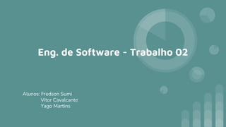 Eng. de Software - Trabalho 02
Alunos: Fredson Sumi
Vitor Cavalcante
Yago Martins
 