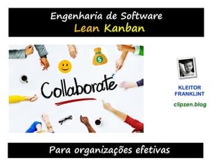 1 1
Engenharia de Software
Lean Kanban
Para organizações efetivas
KLEITOR
FRANKLINT
clipzen.blog
 
