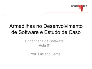 Armadilhas no Desenvolvimento
de Software e Estudo de Caso
Engenharia de Software
Aula 01
Prof. Luciano Leme
 