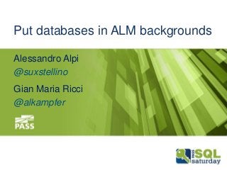 Put databases in ALM backgrounds
Alessandro Alpi
@suxstellino

Gian Maria Ricci
@alkampfer

December 13th, 2013

#sqlsat264

 