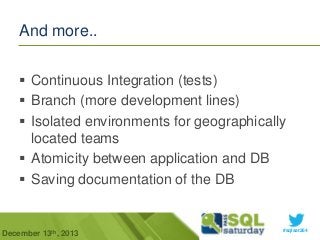 And more..
 Continuous Integration (tests)
 Branch (more development lines)
 Isolated environments for geographically
located teams
 Atomicity between application and DB
 Saving documentation of the DB

December 13th, 2013

#sqlsat264

 