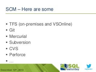 SCM – Here are some








TFS (on-premises and VSOnline)
Git
Mercurial
Subversion
CVS
Perforce
…

December 13th, 2013

#sqlsat264

 