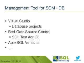 Management Tool for SCM - DB
 Visual Studio
 Database projects
 Red-Gate Source Control
 SQL Test (for CI)
 ApexSQL Versions
…

December 13th, 2013

#sqlsat264

 