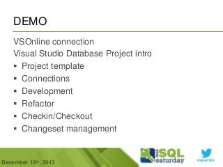DEMO
VSOnline connection
Visual Studio Database Project intro
 Project template
 Connections
 Development
 Refactor
 Checkin/Checkout
 Changeset management

December 13th, 2013

#sqlsat264

 