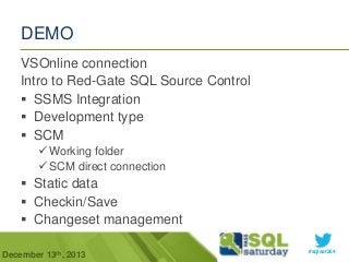 DEMO
VSOnline connection
Intro to Red-Gate SQL Source Control
 SSMS Integration
 Development type
 SCM
 Working folder
 SCM direct connection

 Static data
 Checkin/Save
 Changeset management
December 13th, 2013

#sqlsat264

 