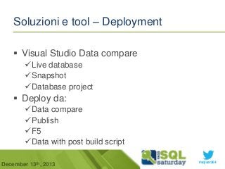Soluzioni e tool – Deployment
 Visual Studio Data compare
Live database
Snapshot
Database project

 Deploy da:
Data compare
Publish
F5
Data with post build script
December 13th, 2013

#sqlsat264

 