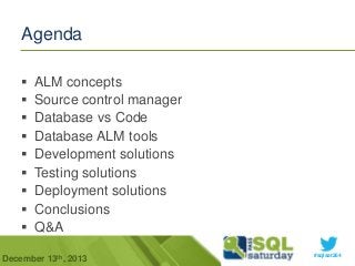 Agenda










ALM concepts
Source control manager
Database vs Code
Database ALM tools
Development solutions
Testing solutions
Deployment solutions
Conclusions
Q&A

December 13th, 2013

#sqlsat264

 
