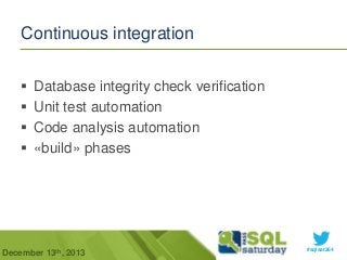 Continuous integration





Database integrity check verification
Unit test automation
Code analysis automation
«build» phases

December 13th, 2013

#sqlsat264

 