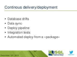 Continous delivery/deployment






Database drifts
Data sync
Deploy pipeline
Integration tests
Automated deploy from a «package»

December 13th, 2013

#sqlsat264

 