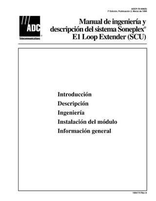ADCP-70-409(S)
1ª Edición, Publicación 2, Marzo de 1999
Manualdeingenieríay
descripcióndelsistemaSoneplex®
E1LoopExtender(SCU)
Introducción
Descripción
Ingeniería
Instalación del módulo
Información general
1064174 Rev A
 