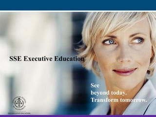 See
beyond today.
Transform tomorrow.
SSE Executive Education
 