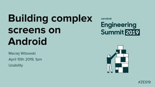 Building complex
screens on
Android
Maciej Witowski
April 10th 2019, 1pm
Usability
#ZES19
 