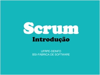 Scrum
Introdução
UFRPE-DEINFO
BSI-FÁBRICA DE SOFTWARE
 