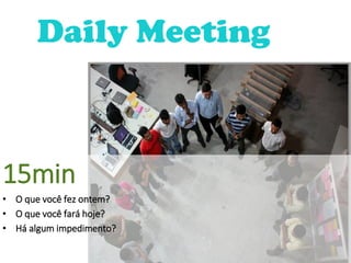 15min
• O que você fez ontem?
• O que você fará hoje?
• Há algum impedimento?
Daily Meeting
 