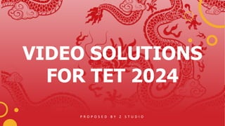 VIDEO SOLUTIONS
FOR TET 2024
P R O P O S E D B Y Z S T U D I O
 