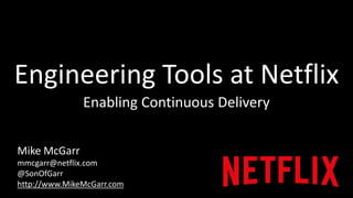 Engineering Tools at Netflix 
Enabling Continuous Delivery 
Mike McGarr 
mmcgarr@netflix.com 
@SonOfGarr 
http://www.MikeMcGarr.com 
 
