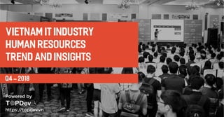 Q4 - 2018
Vietnam IT industry
human resources
trend and insights
https://topdev.vn
Powered by
 
