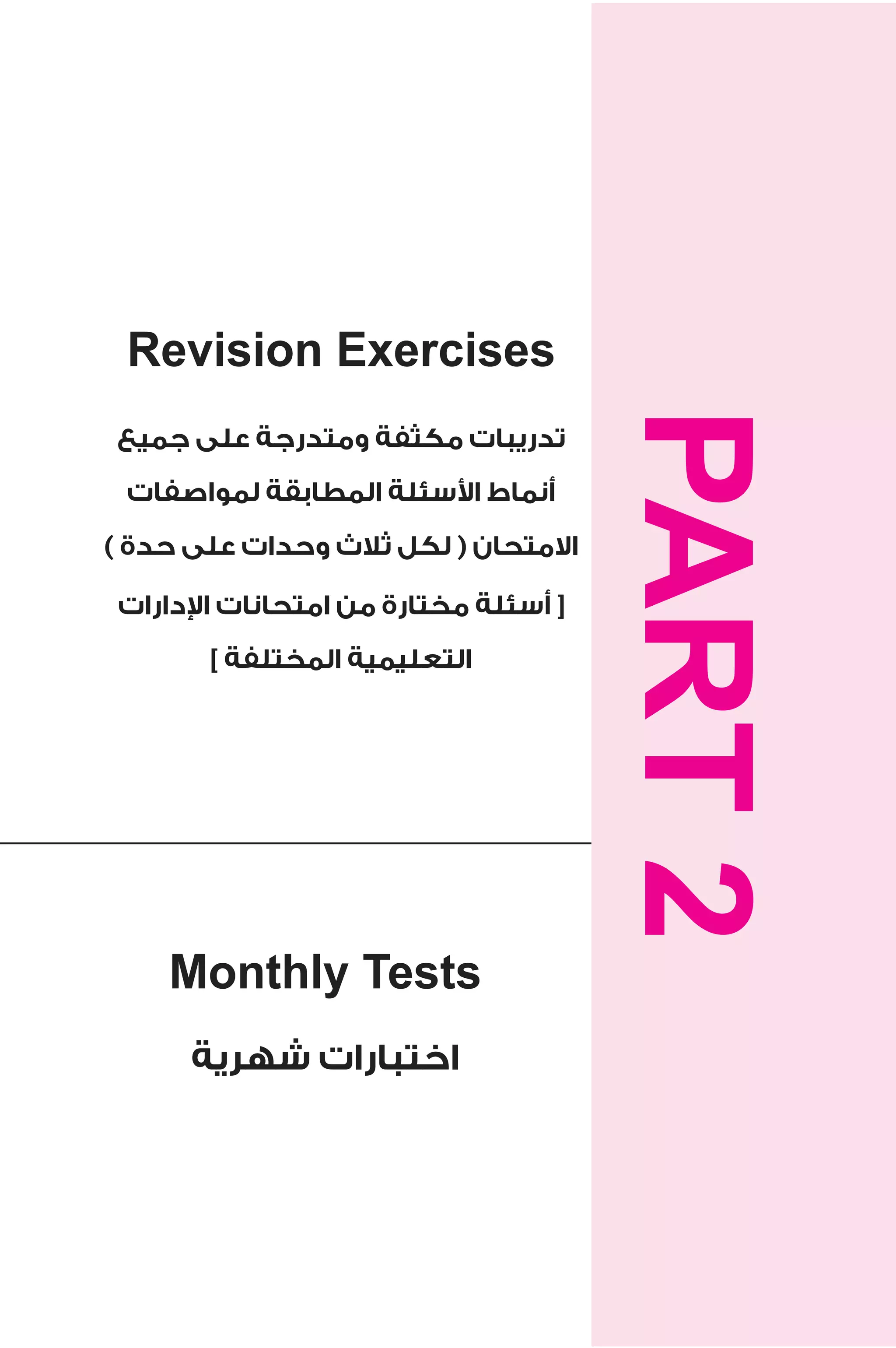 Revision Exercises 
تدريبات مكثفة ومتدرجة على جميع 
التعليمية المختلفة ] PART 2 
Monthly Tests 
سئلة المطابقة لمواصفات ! أنماط ا 
الامتحان ( لكل ثلاث وحدات على حدة ) 
دارات 1 [ أسئلة مختارة من امتحانات ا 
اختبارات شهرية 
 