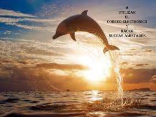 A
UTILIZAR
EL
CORREO ELECTRÓNICO
Y
HACER
NUEVAS AMISTADES
 