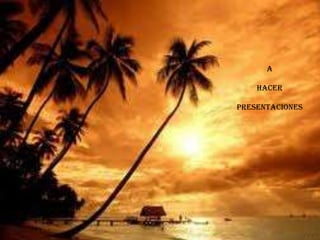 A
HACER
PRESENTACIONES
 