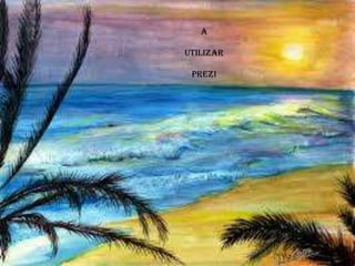 A
UTILIZAR
PREZI
 