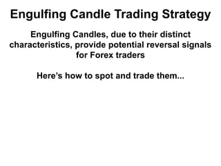Engulfing Candle Trading Strategy
Engulfing Candles, due to their distinct
characteristics, provide potential reversal signals
for Forex traders
Here’s how to spot and trade them...
 