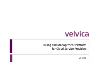 Billing and Management Platform
for Cloud Service Providers
Velvica
 