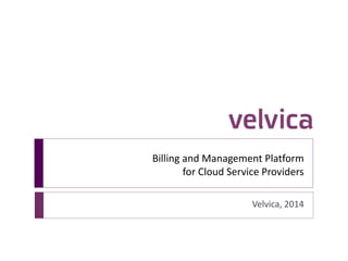 Billing and Management Platform
for Cloud Service Providers
Velvica, 2014
 