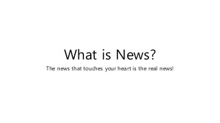 What is News?
The news that touches your heart is the real news!

 