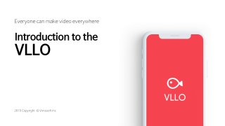 Everyone can make video everywhere
2019 Copyright  © Vimosoft Inc
Introductiontothe
VLLO
 
