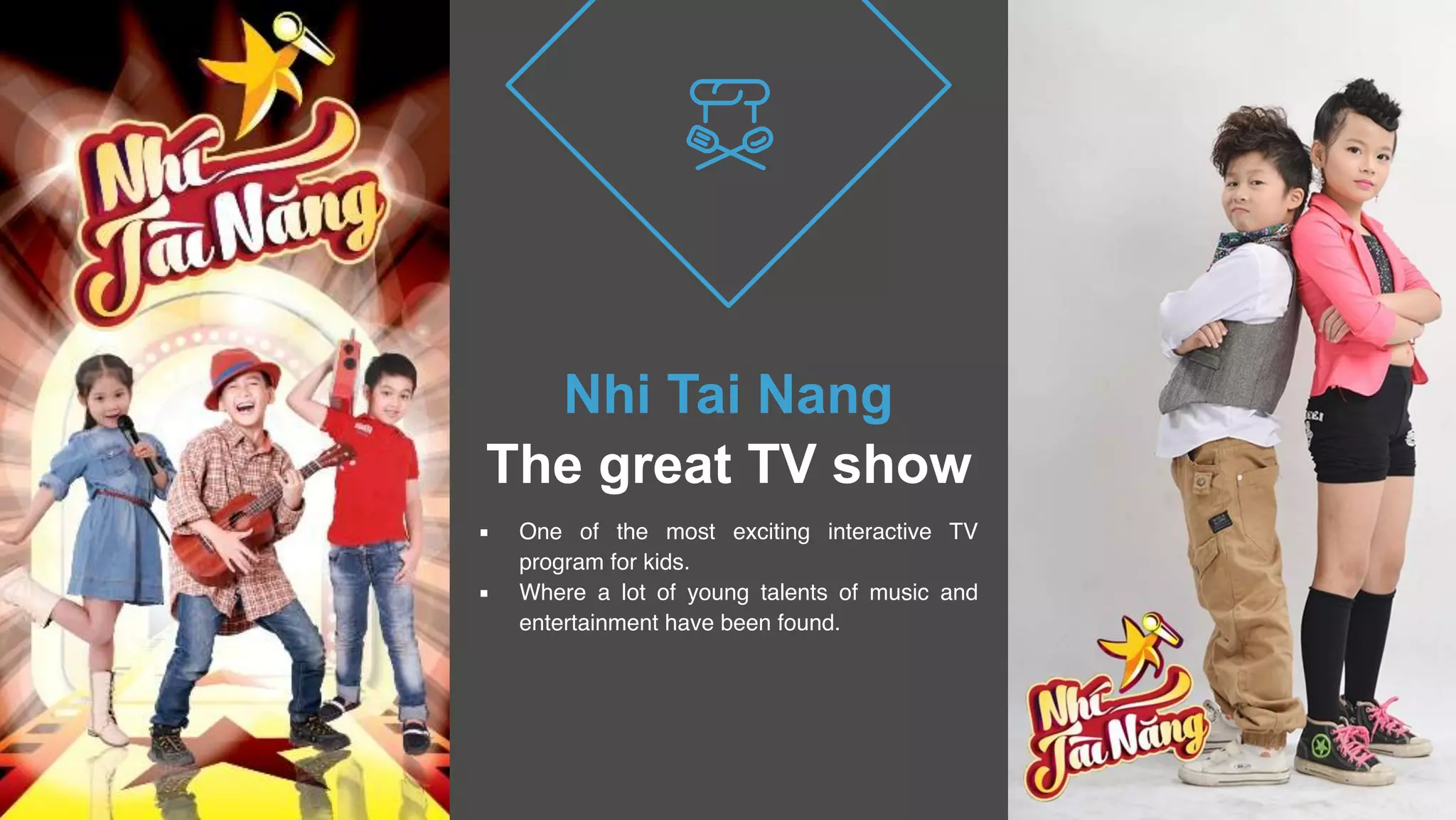 29
Nhi Tai Nang
The great TV show
▪ One of the most exciting interactive TV
program for kids.
▪ Where a lot of young talents of music and
entertainment have been found.
 