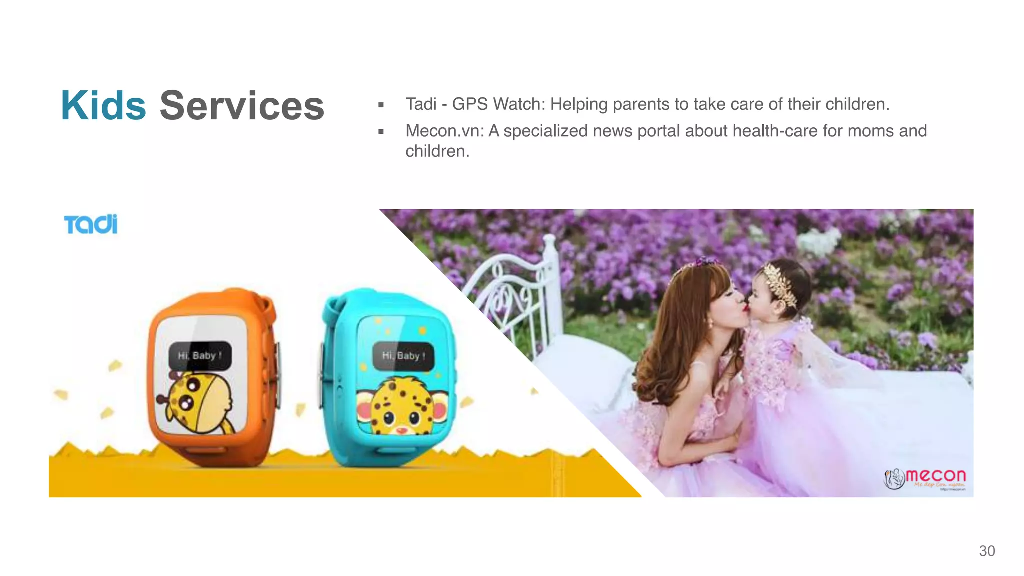 30
Kids Services ▪ Tadi - GPS Watch: Helping parents to take care of their children.
▪ Mecon.vn: A specialized news portal about health-care for moms and
children.
 