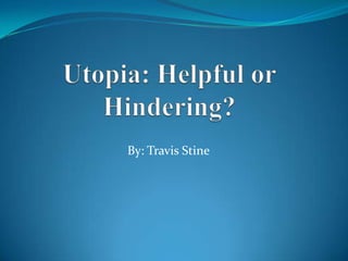 Utopia: Helpful or Hindering? By: Travis Stine 