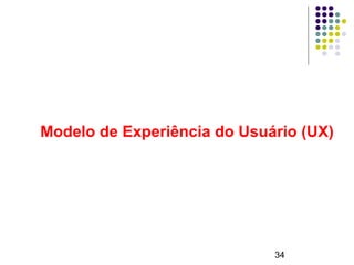 34
Modelo de Experiência do Usuário (UX)
 