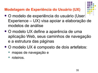 35
Modelagem de Experiência do Usuário (UX)
 O modelo de experiência do usuário (User
Experience – UX) visa apoiar a elab...