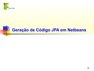 Geração de Código JPA em Netbeans




                                    16
 