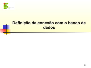 Definição da conexão com o banco de
               dados




                                  21
 
