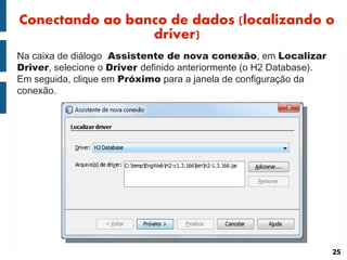 Conectando ao banco de dados (localizando o
                 driver)
Na caixa de diálogo Assistente de nova conexão, em Localizar
Driver, selecione o Driver definido anteriormente (o H2 Database).
Em seguida, clique em Próximo para a janela de configuração da
conexão.




                                                                     25
 
