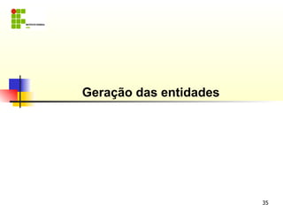 Geração das entidades




                        35
 